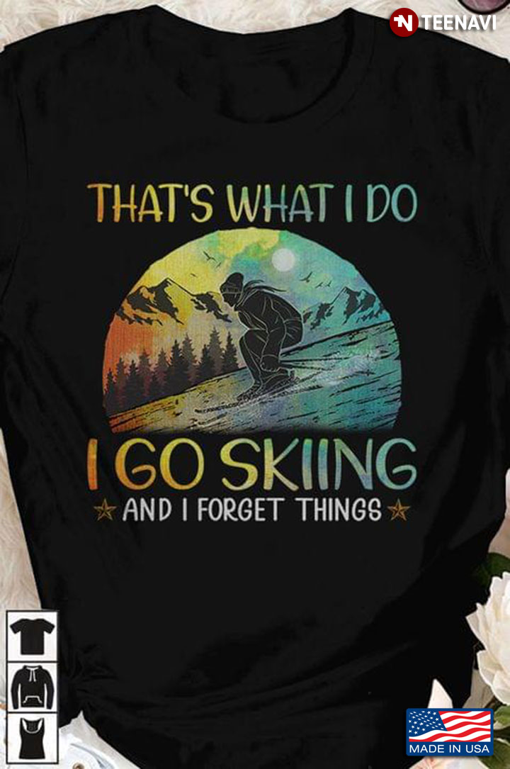 That's What I Do I Go Skiing And I Forget Things for Skiing Lover