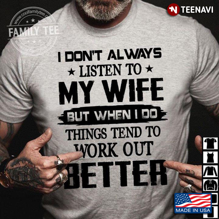 I Don't Always Listen To My Wife But When I Do Things Tend To Work Out Better