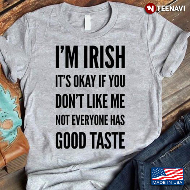 I'm Irish It's Okay If You Don't Like Me Not Everyone Has Good Taste