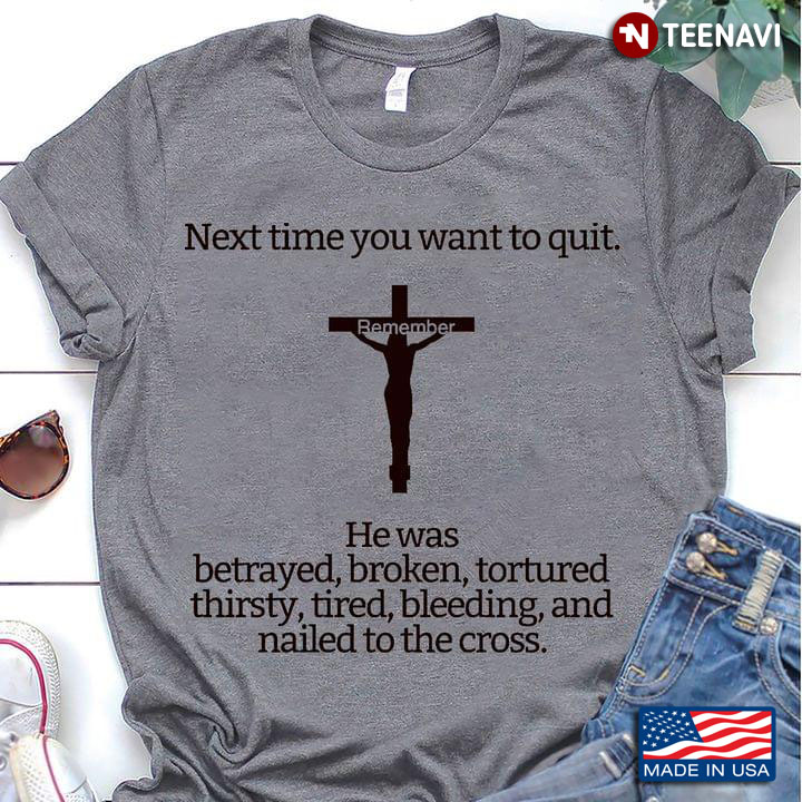Jesus Next Time You Want To Quit Remember He Was Betrayed Broken Tortured