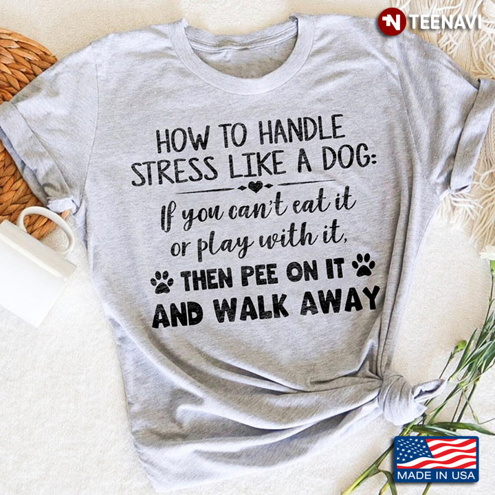 How To Handle Stress Like A Dog If You Can't Eat It Or Play With It Then Pee On