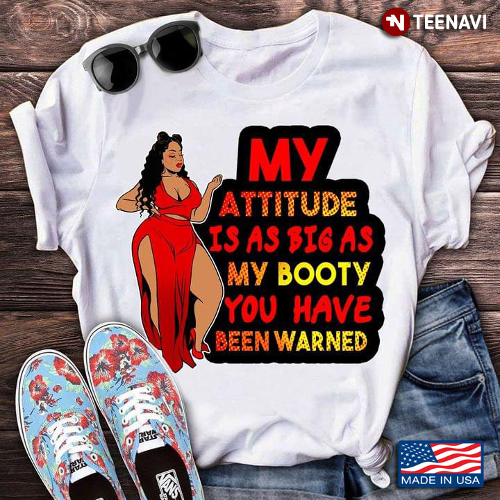 My Attitude Is As Big As My Booty You Have Been Warned