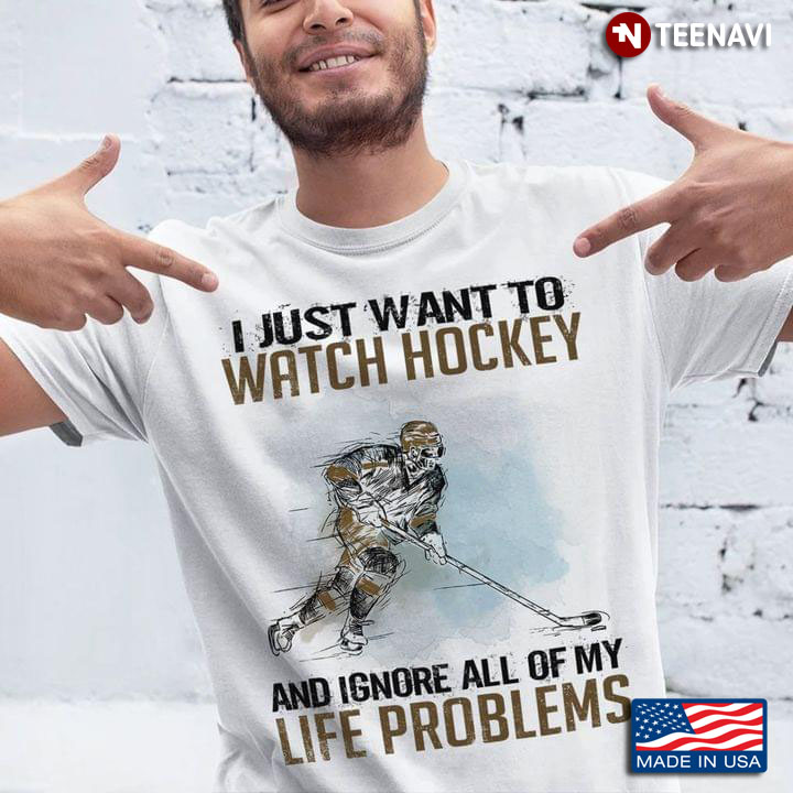 I Just Want To Watch Hockey And Ignore All Of My Life Problems for Hockey Lover