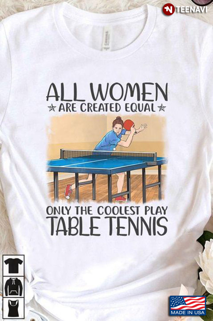 All Women Are Created Equal Only The Coolest Play Table Tennis