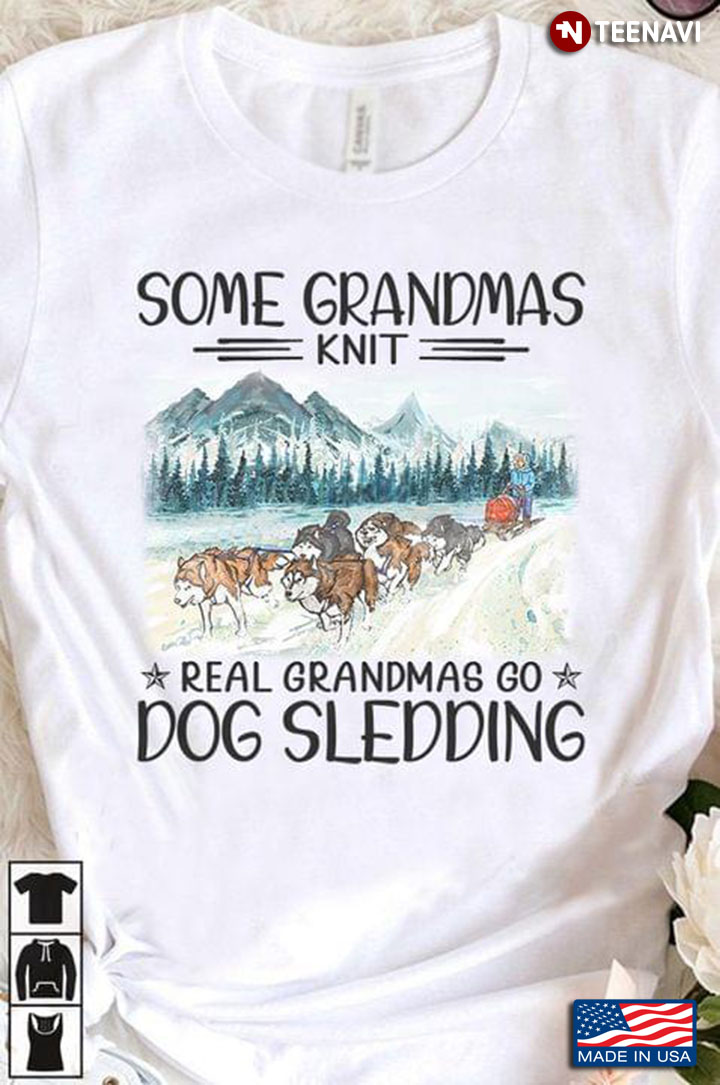 Some Grandmas Knit Real Grandmas Go Dog Sledding
