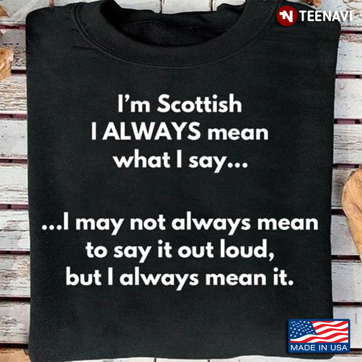 I'm Scottish I Always Mean What I Say I May Not Always Mean To Say It Out Loud
