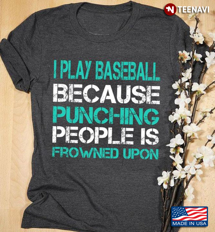 I Play Baseball Because Punching People Is Frowned Upon for Baseball Lover