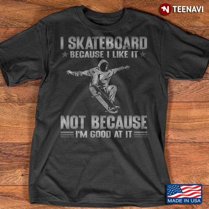 I Skateboard Because I Like It Not Because I'm Good At It