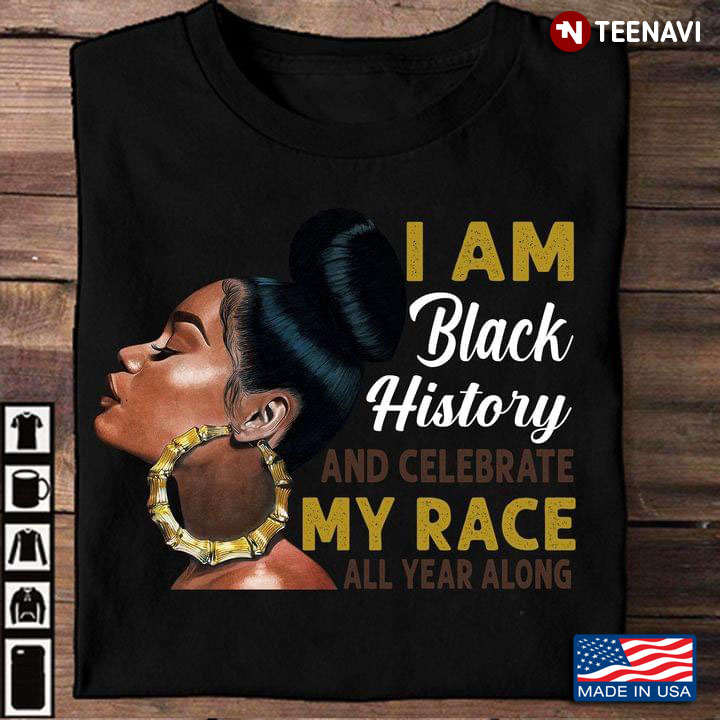 I Am Black History And Celebrate My Race All Year Along