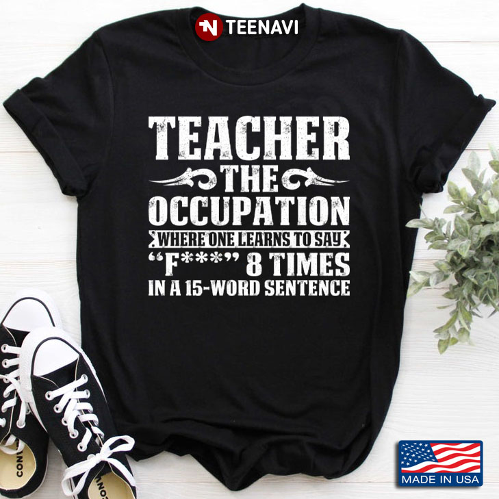 Teacher The Occupation Where One Learns To Say Fuck 8 Times In A 15-Word