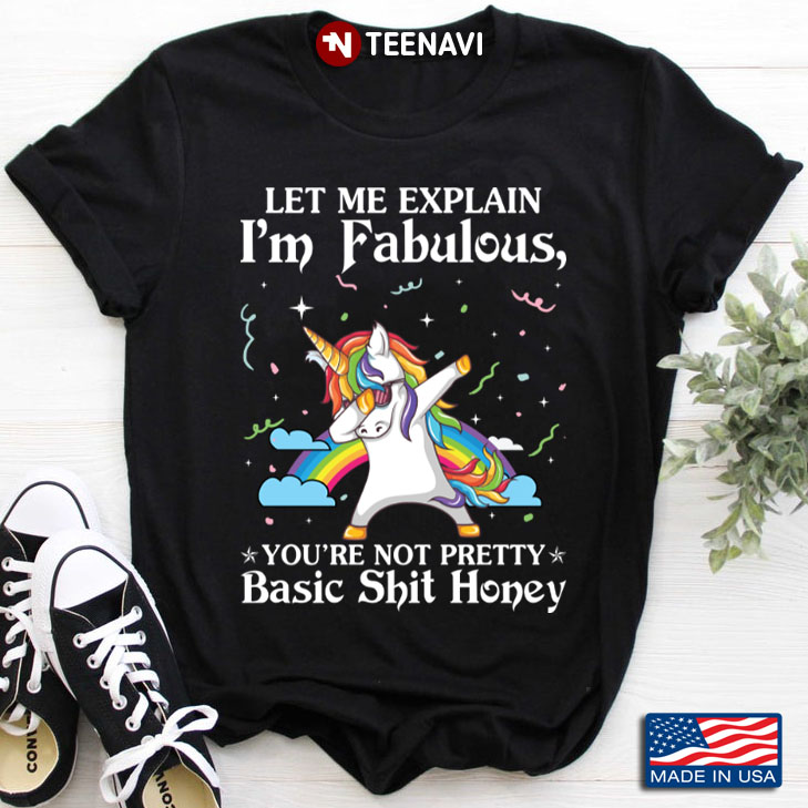 Unicorn Let Me Explain I'm Fabulous You're Not Pretty Basic Shit Honey