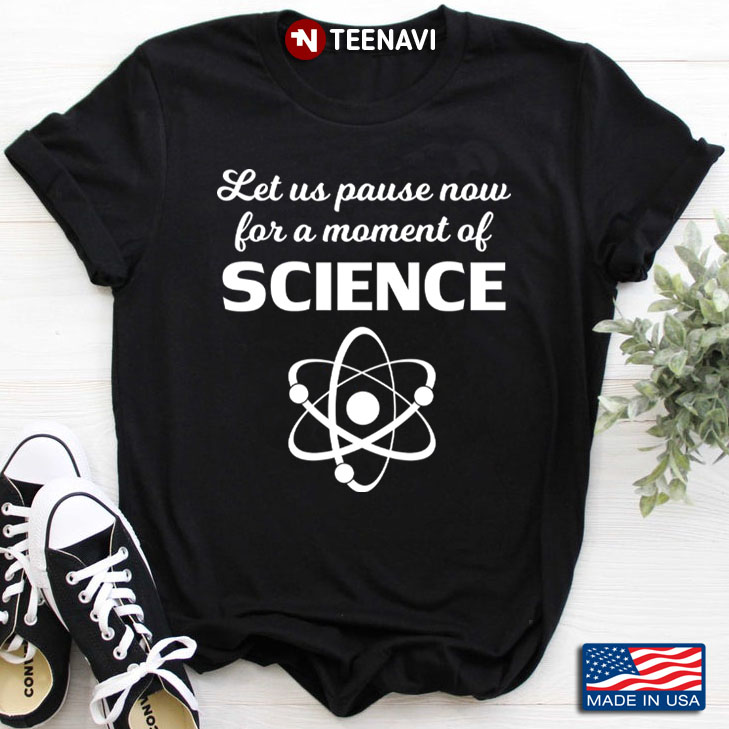 Let Us Pause Now For A Moment Of Science for Science Lover