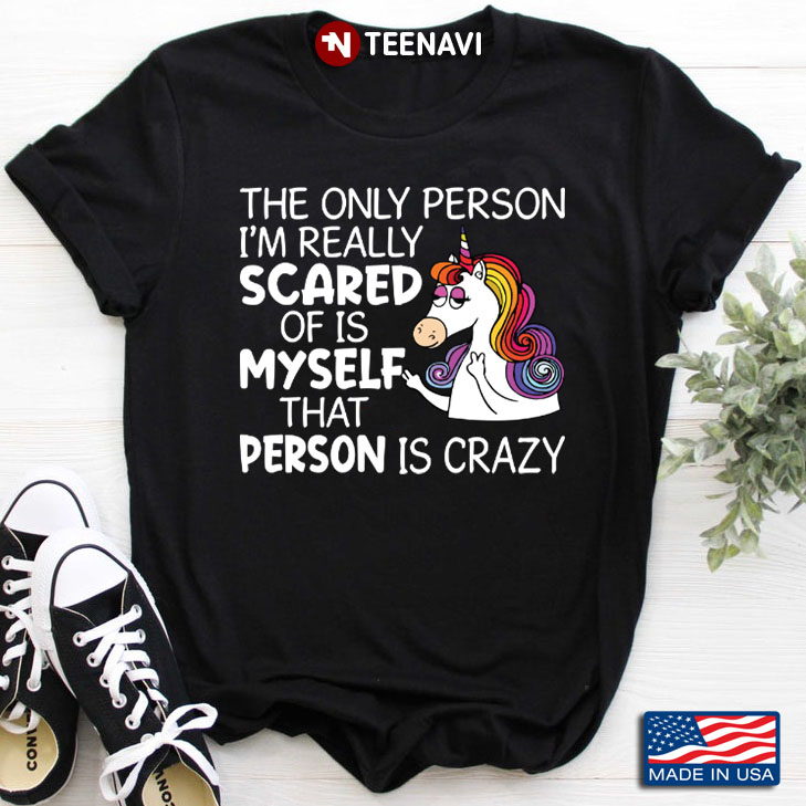 Unicorn The Person I'm Really Scared Of Is Myself That Person Is Crazy