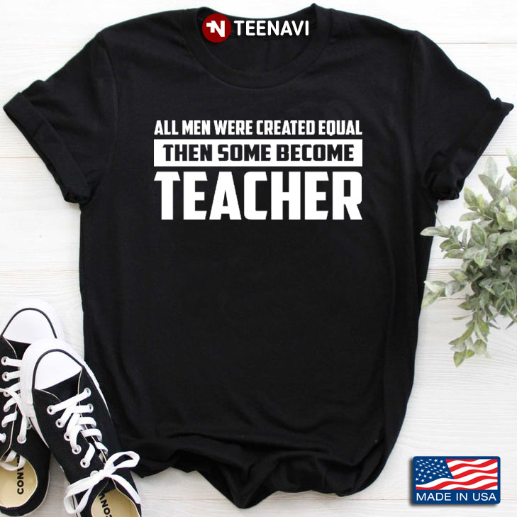 All Men Were Created Equal Then Some Become Teacher