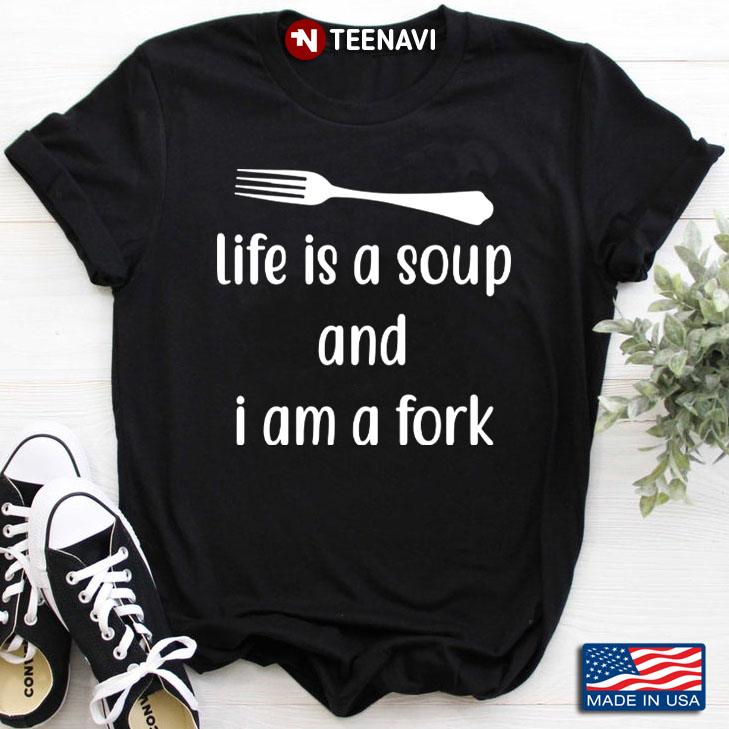 Life Is A Soup And I Am A Fork