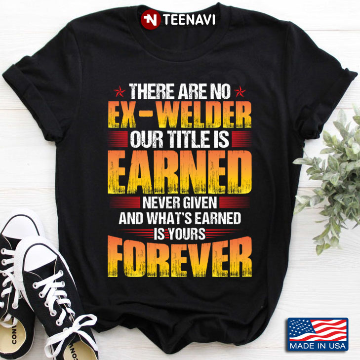 There Are No Ex-Welder Our Title Is Earned Never Given And What's Earned