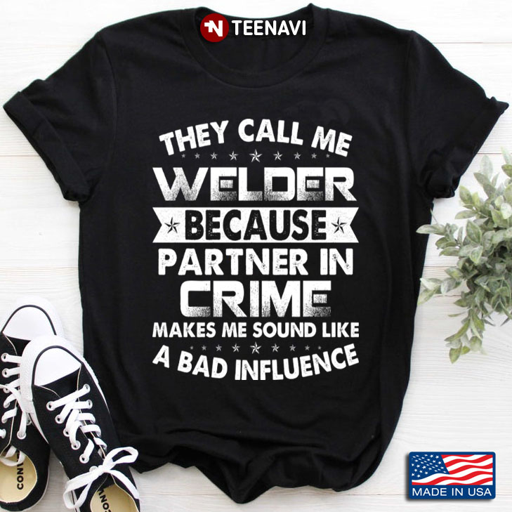 They Call Me Welder Because Partner In Crime Makes Me Sound Like A Bad Influence