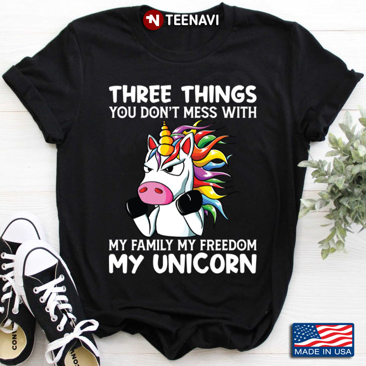 Three Things You Don't Mess With My Family My Freedom My Unicorn