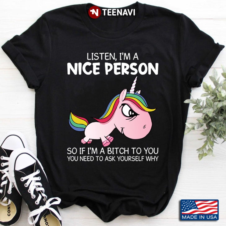 Unicorn Listen I'm A Nice Person So If I'm A Bitch To You You Need To Ask