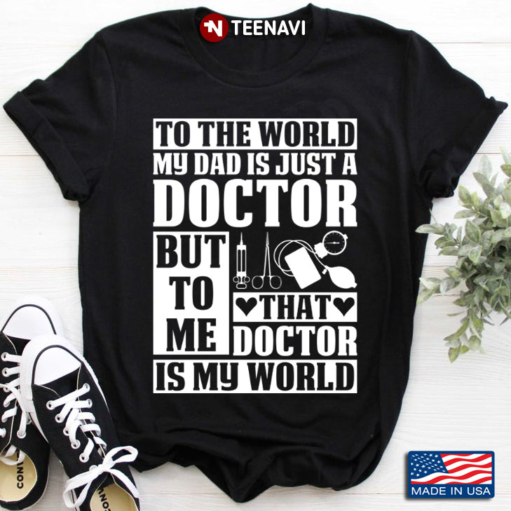To The World My Dad Is Just A Doctor But To Me That Doctor Is My World