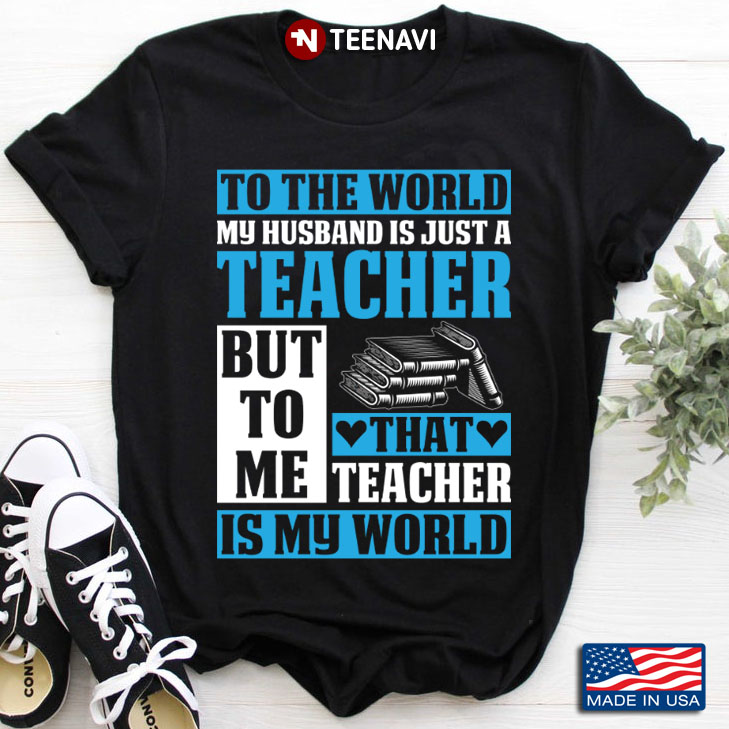 To The World My Husband Is Just A Teacher But To Me That Teacher Is My World