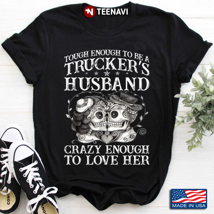 Sugar Skulls Tough Enough To Be A Trucker's Husband Crazy Enough To Love Her
