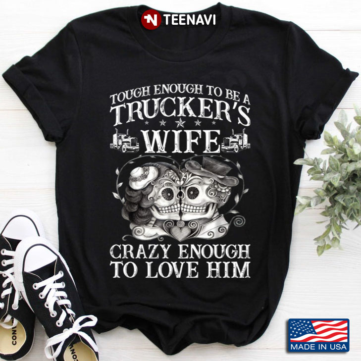 Sugar Skulls Tough Enough To Be A Trucker's Wife Crazy Enough To Love Him