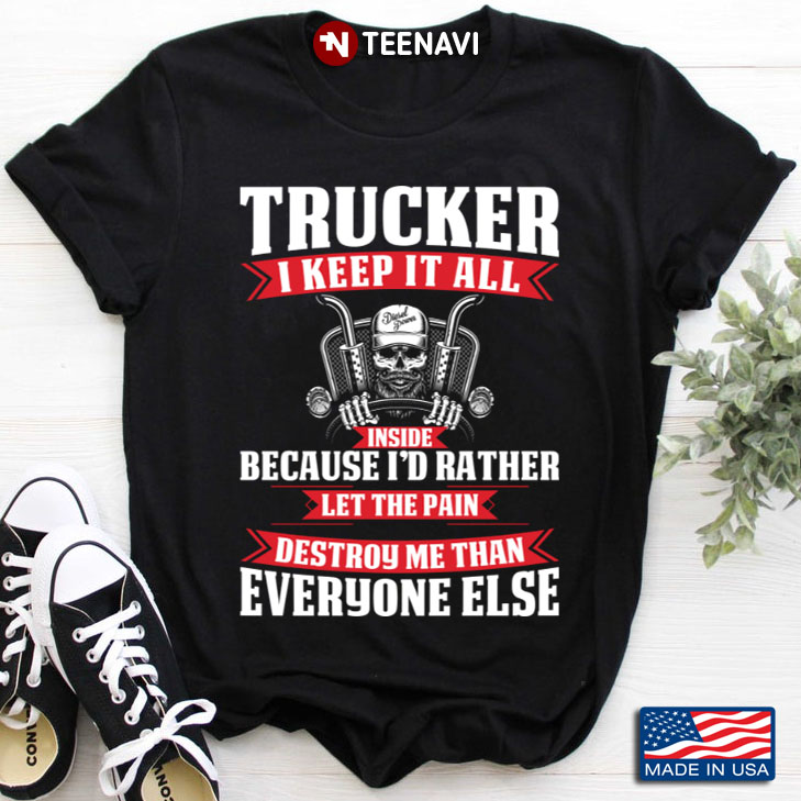 Trucker I Keep It All Inside Because I'd Rather Let The Pain Destroy Me Than