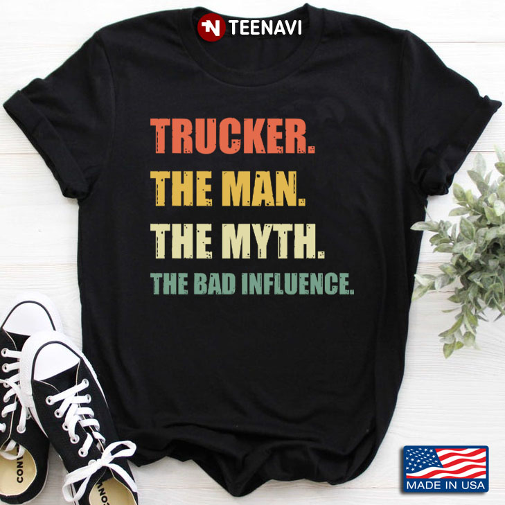 Trucker The Man The Myth The Bad Influence