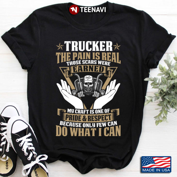 Trucker The Pain Is Real Those Scars Were Earned My Craft Is One Of Pride