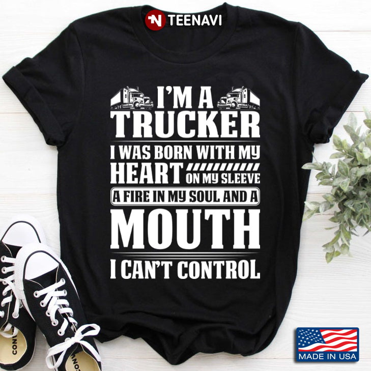 I'm A Trucker I Was Born With My Heart On My Sleeve A Fire In My Soul