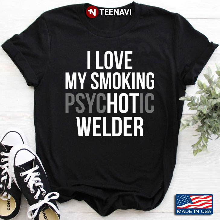 I Love My Smoking Psychotic Welder