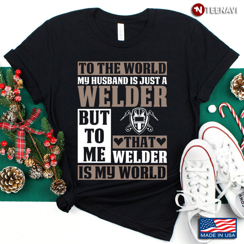 To The World My Husband Is Just A Welder But To Me That Welder Is My World