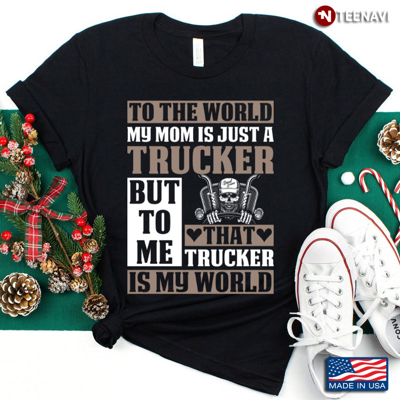 To The World My Mom Is Just A Trucker But To Me That Trucker Is My World