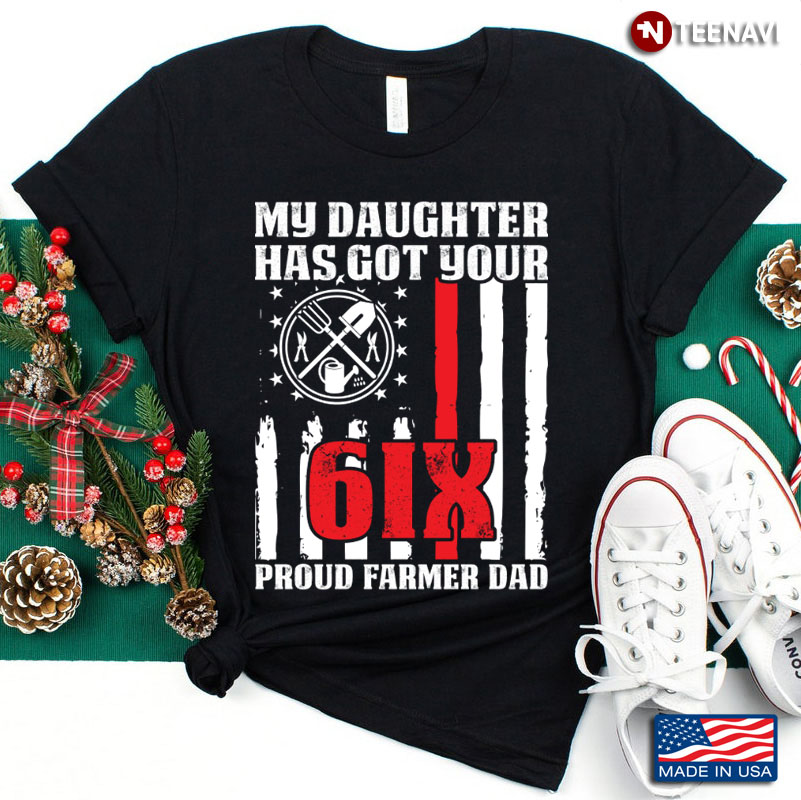 My Daughter Has Got Your 6IX Proud Farmer Dad