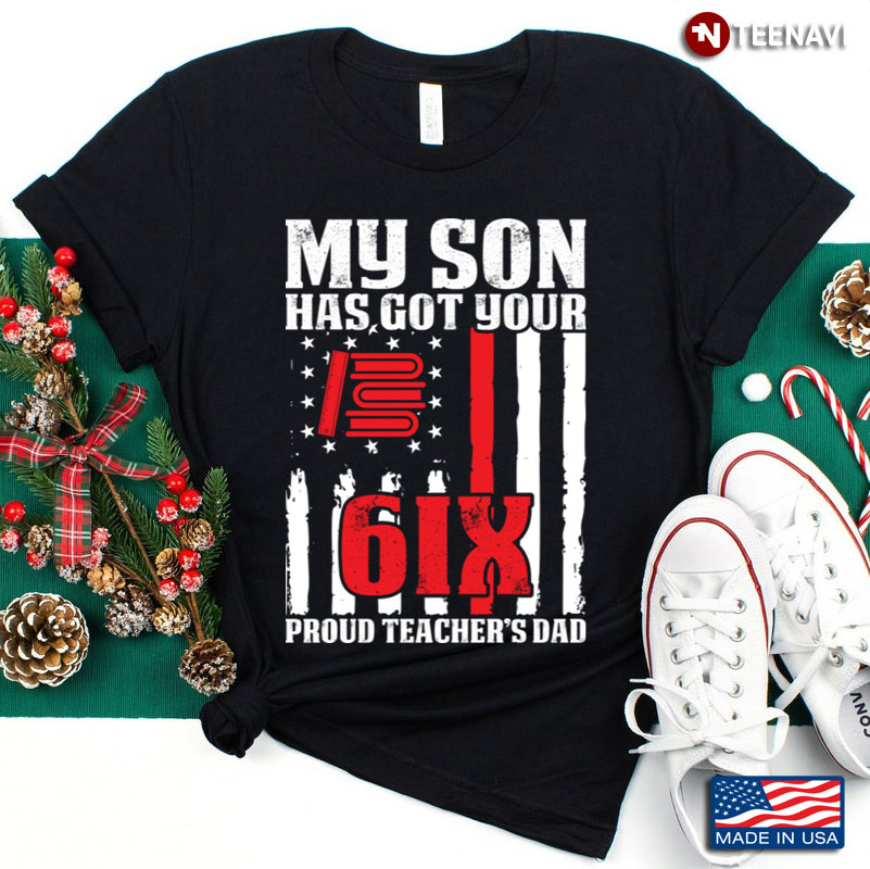 My Son Has Got Your 6IX Proud Teacher’s Dad American Flag