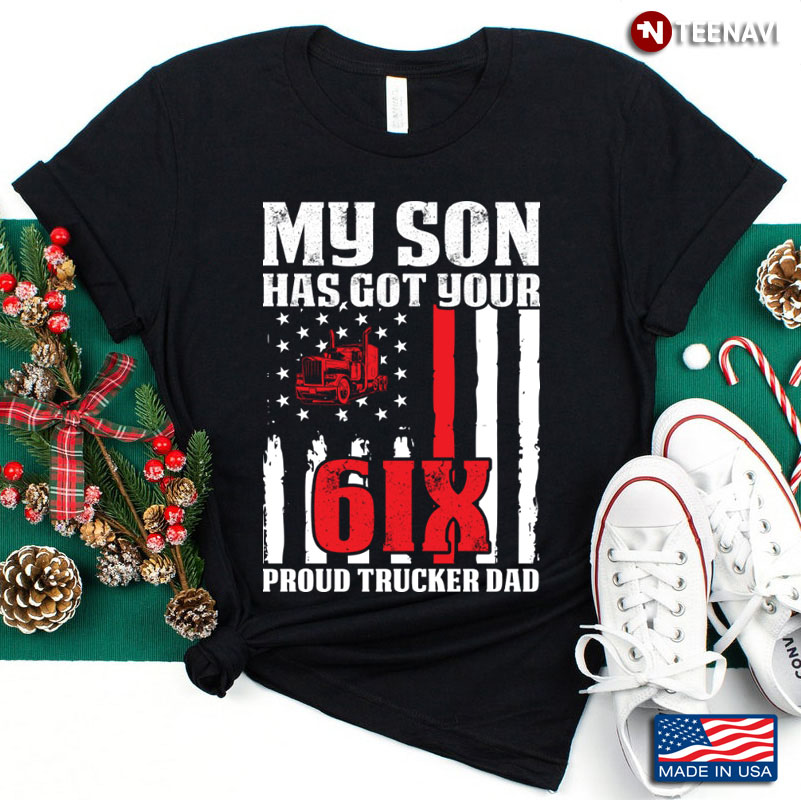My Son Has Got Your 6IX Proud Trucker Dad American Flag