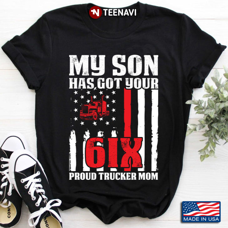 My Son Has Got Your 6IX Proud Trucker Mom American Flag