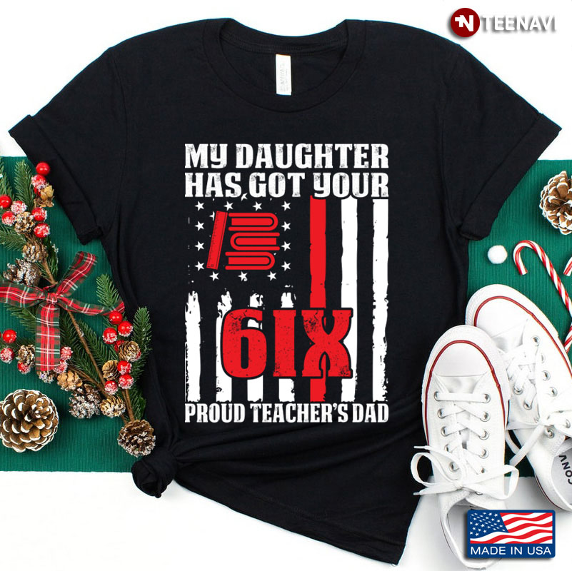 My Daughter Has Got Your 6IX Proud Teacher’s Dad American Flag