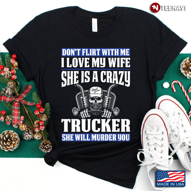Skull Lover Don’t Flirt With Me I Love My Girl She Is A Crazy Truck Driver