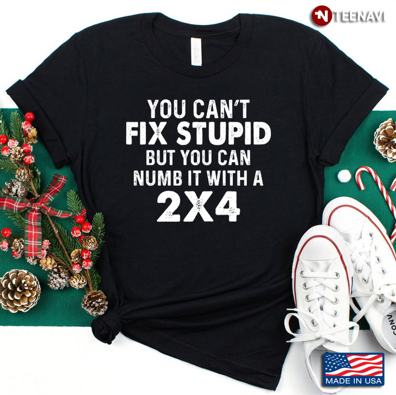 You Can’t Fix Stupid Numb It With 2X4 Redneck Funny Gift