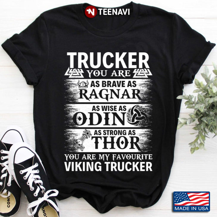 Trucker You Are As Brave As Ragnar As Wise As Odin As Strong As Thor You Are My