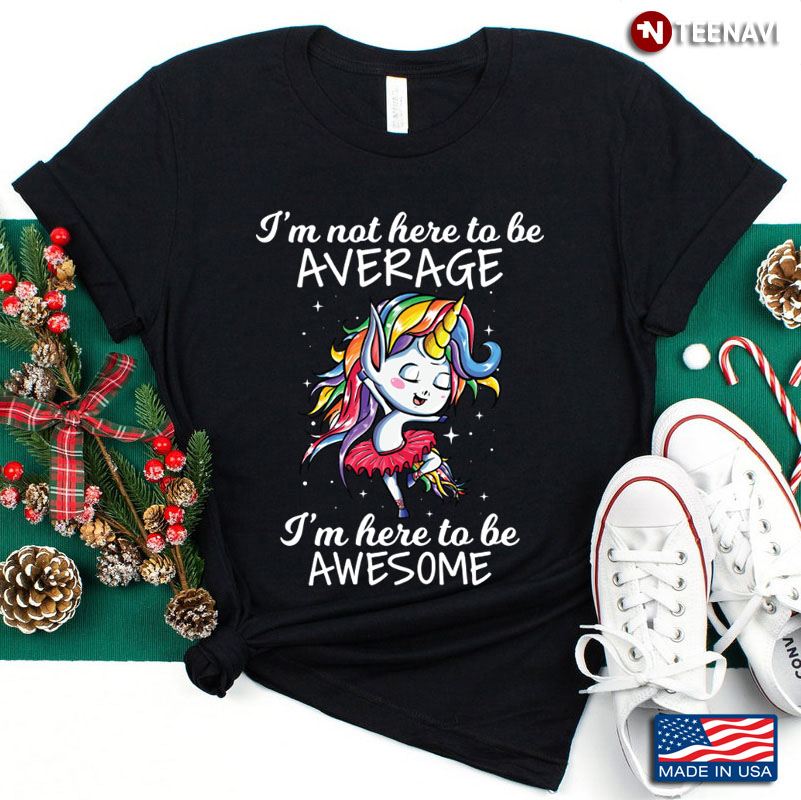 I Am Not Here To Be Average I Am Here Dancing Unicorn Cool Gift