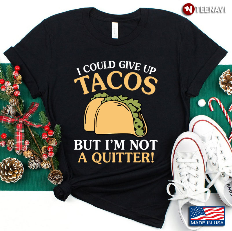 I Could Give Up Tacos But I'm Not A Quitter Gift For Food Lover