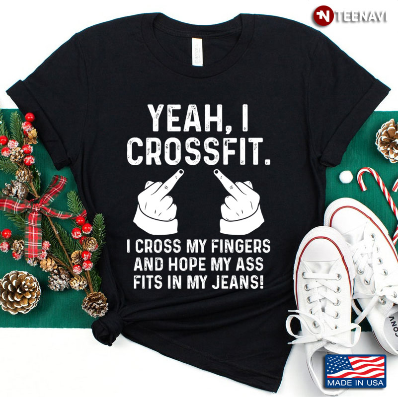 Funny Saying Yeah I Crossfit I Cross My Fingers And Hope My Ass Fits In My Jeans