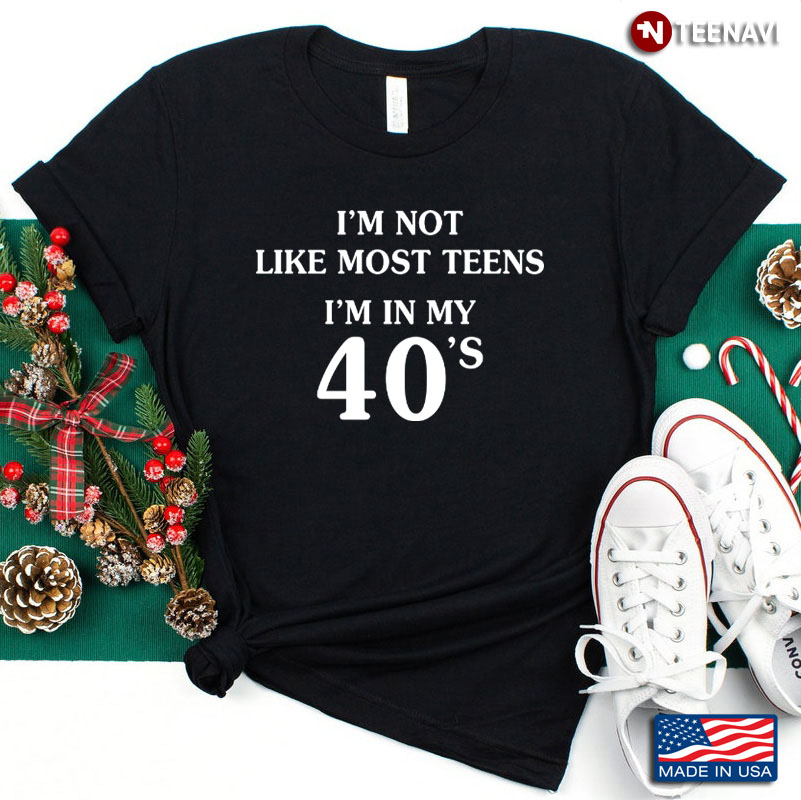 I’m Not Like Most Teens I’m In My 40’S Funny Sarcasm Quote