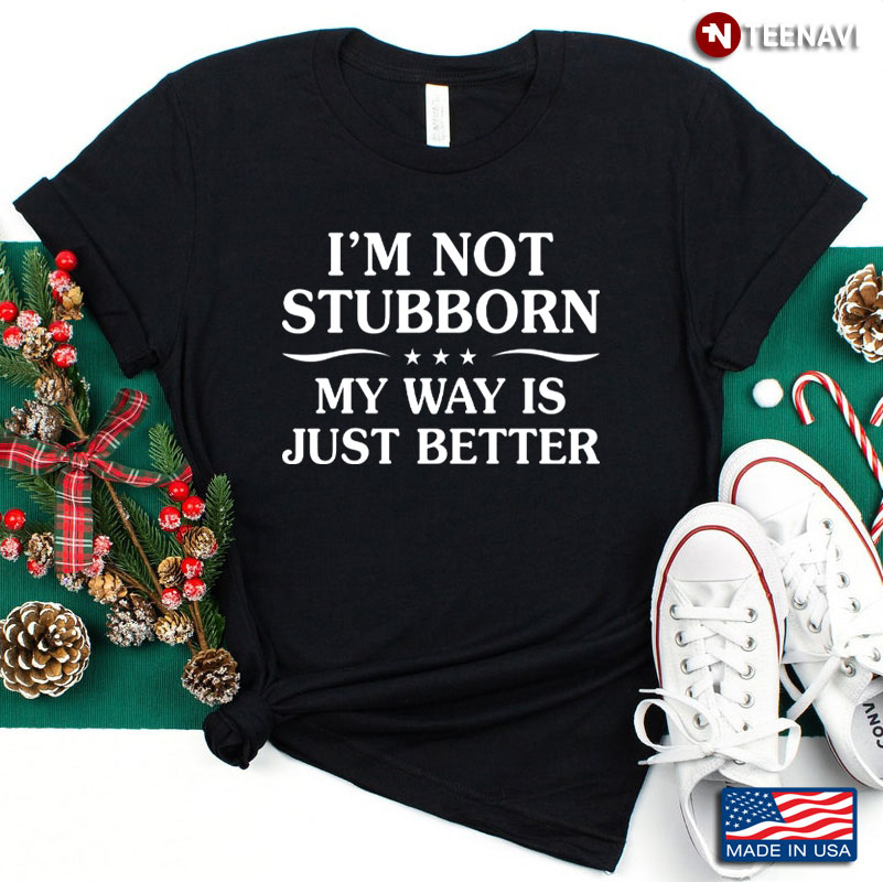 I’m Not Stubborn My Way Is Just Better Funny Saying