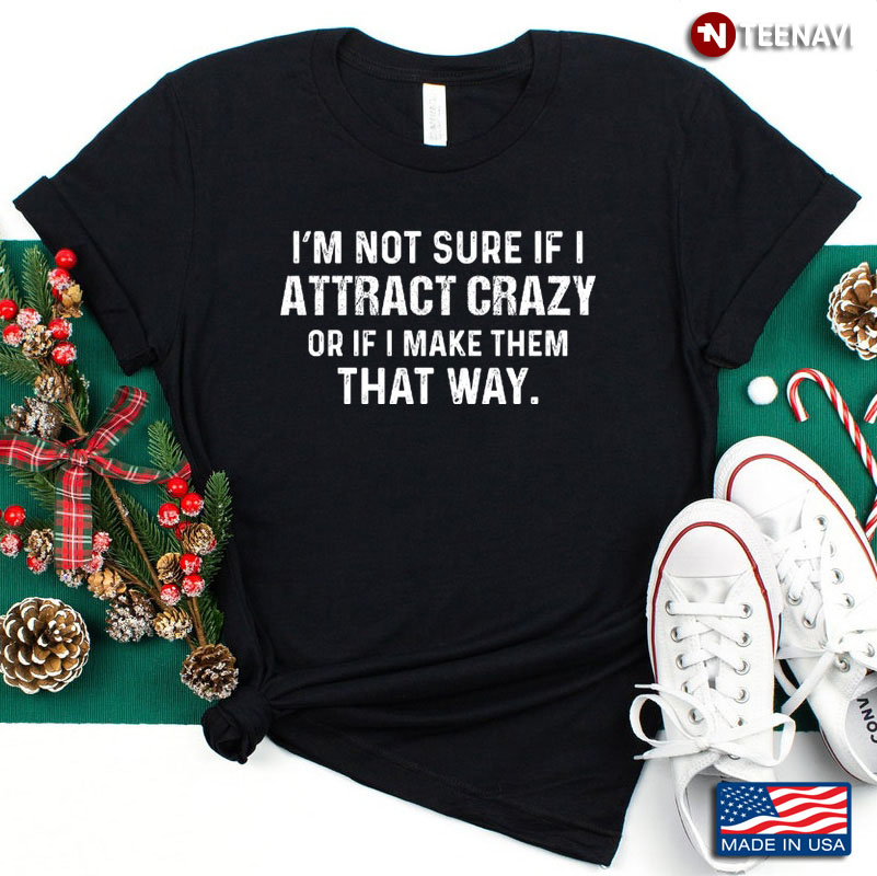 I’m Not Sure If I Attract Crazy Funny Quote