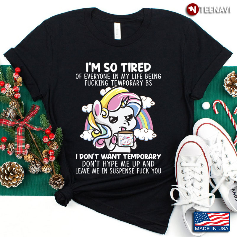 I'm So Tired Of Everything In My Life Being Fucking Temporary Funny Unicorn