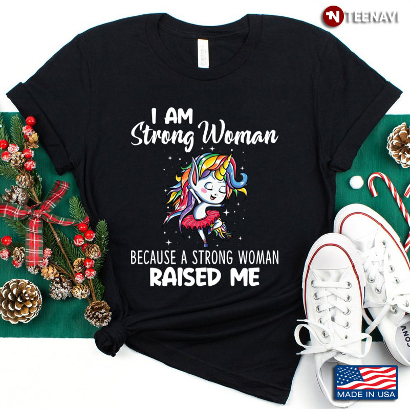 I Am A Strong Woman Because A Strong Woman Raised Me Unicorn Dancing